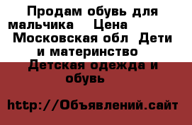 Продам обувь для мальчика  › Цена ­ 1 000 - Московская обл. Дети и материнство » Детская одежда и обувь   